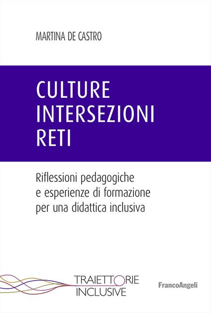 Culture, intersezioni, reti. Riflessioni pedagogiche e esperienze di formazione per una didattica inclusiva - Martina De Castro - copertina