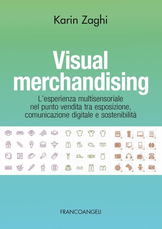 Visual merchandising. L'esperienza multisensoriale nel punto vendita tra esposizione, comunicazione digitale e sostenibilità - Karin Zaghi - copertina