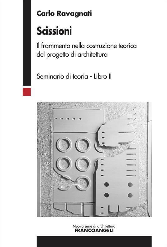 Scissioni. Il frammento nella costruzione teorica del progetto di architettura - Carlo Ravagnati - copertina