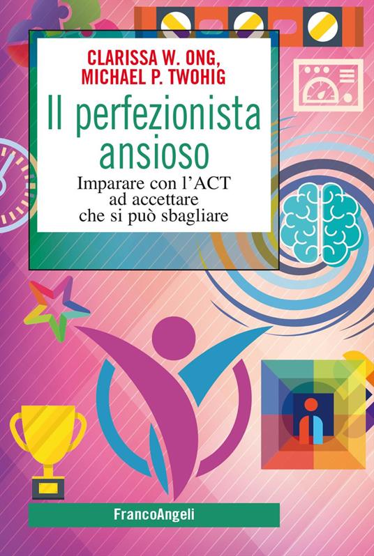 Il perfezionista ansioso. Imparare con l'ACT ad accettare che si può sbagliare - Clarissa W. Ong,Michael P. Twohig - copertina