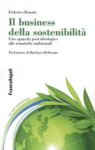 Libro Il business della sostenibilità. Uno sguardo post-ideologico alle tematiche ambientali Federico Donato