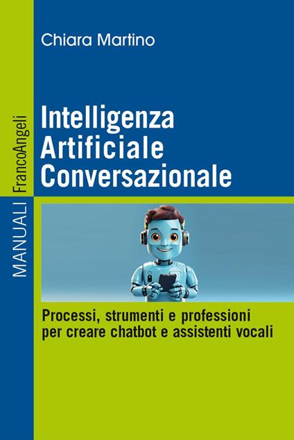 Intelligenza Artificiale Conversazionale. Processi, strumenti e professioni per creare chatbot e assistenti vocali - Chiara Martino - copertina