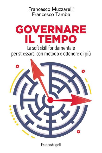 Governare il tempo. La soft skill fondamentale per stressarsi con metodo e ottenere di più - Francesco Muzzarelli,Francesco Tamba - ebook