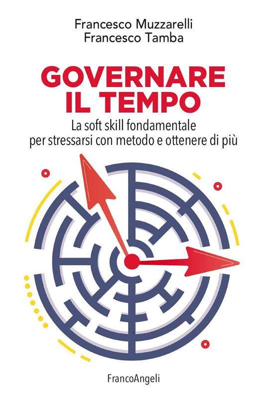 Governare il tempo. La soft skill fondamentale per stressarsi con metodo e ottenere di più - Francesco Muzzarelli,Francesco Tamba - ebook