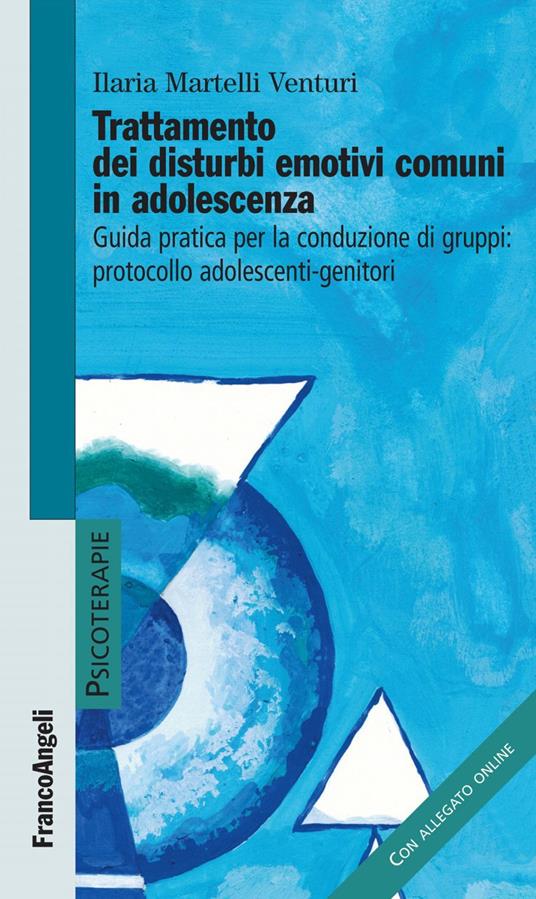 Trattamento dei disturbi emotivi comuni in adolescenza. Guida pratica per la conduzione dei gruppi: protocollo adolescenti-genitori - Ilaria Martelli Venturi - ebook