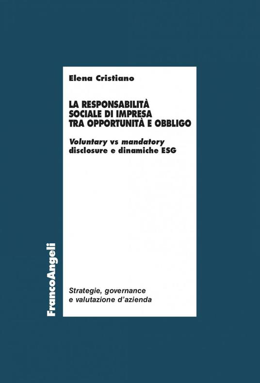 La responsabilità sociale di impresa tra opportunità e obbligo. Voluntary vs mandatory disclosure e dinamiche ESG - Elena Cristiano - ebook