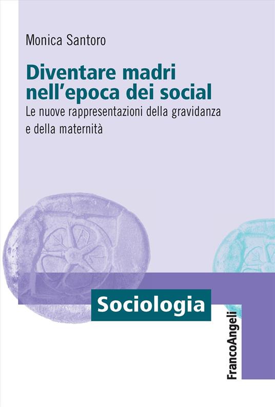 Diventare madri nell'epoca dei social. Le nuove rappresentazioni della gravidanza e della maternità - Monica Santoro - copertina