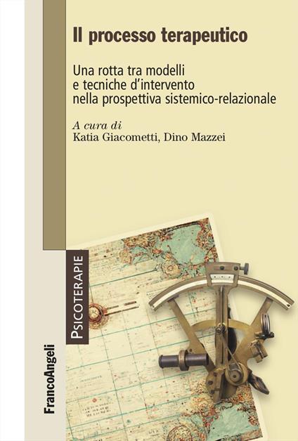 Il processo terapeutico. Una rotta tra modelli e tecniche d'intervento nella prospettiva sistemico-relazionale - Katia Giacometti,Dino Mazzei - copertina