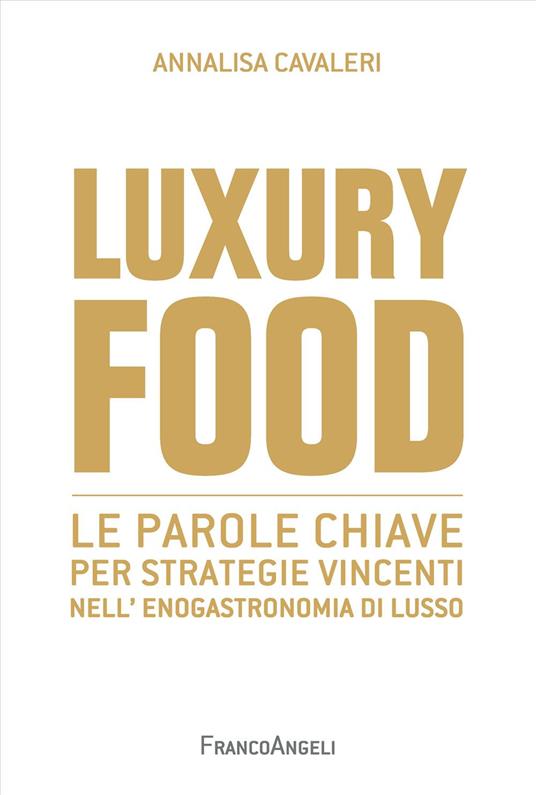 Luxury food. Le parole chiave per strategie vincenti nell'enogastronomia di lusso - Annalisa Cavaleri - copertina
