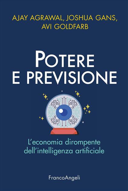 Potere e previsione. L'economia dirompente dell'intelligenza artificiale - Ajay Agrawal,Joshua Gans,Avi Goldfarb - copertina