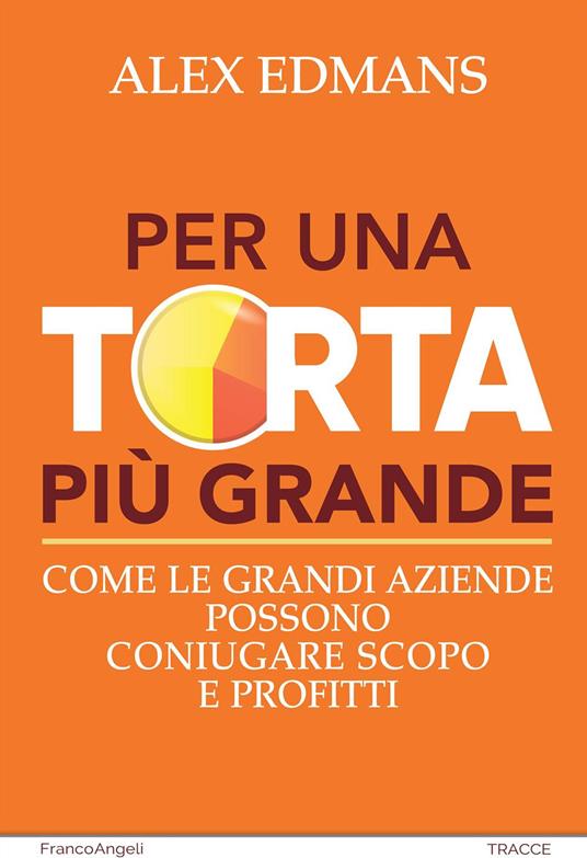 Per una torta più grande. Come le grandi aziende possono coniugare scopo e profitti - Alex Edmans - copertina