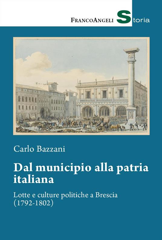 Dal municipio alla patria italiana. Lotte e culture politiche a Brescia (1792-1802) - Carlo Bazzani - copertina