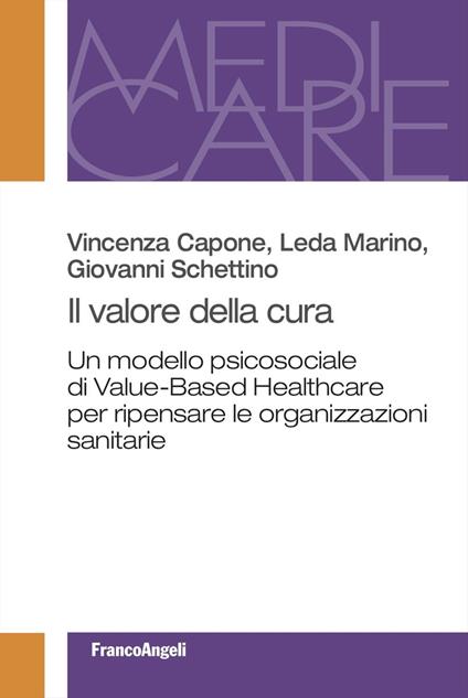 Il valore della cura. Un modello psicosociale di Value-Based Healthcare per ripensare le organizzazioni sanitarie - Vincenza Capone,Leda Marino,Giovanni Schettino - copertina