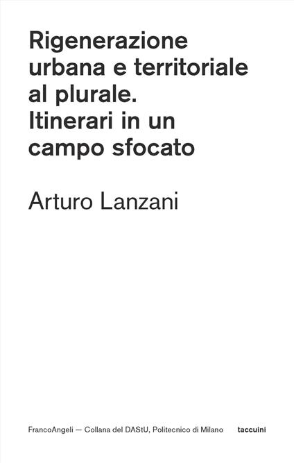 Rigenerazione urbana e territoriale al plurale. Itinerari in un campo sfocato - Arturo Lanzani - copertina