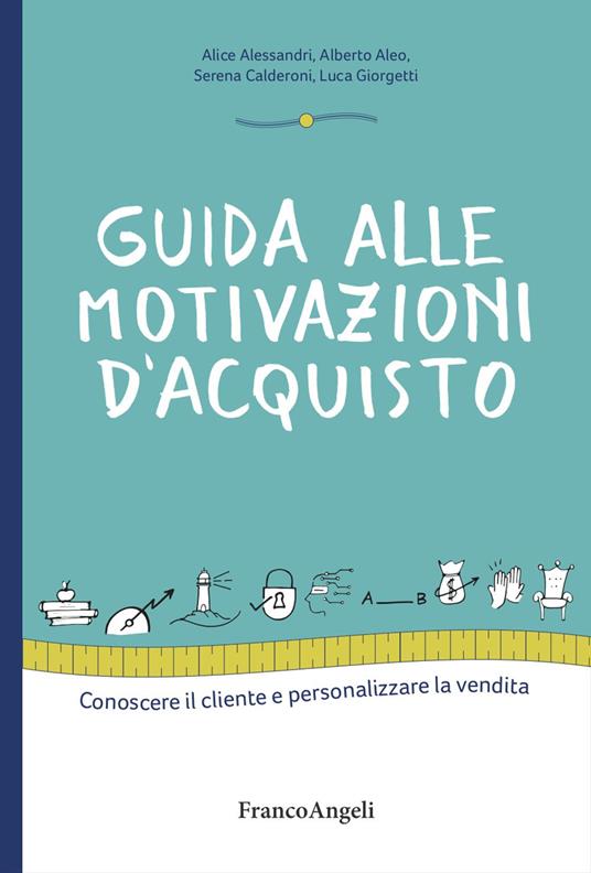 Guida alle motivazioni di acquisto. Conoscere il cliente e personalizzare la vendita - Alice Alessandri,Alberto Aleo,Serena Calderoni - copertina