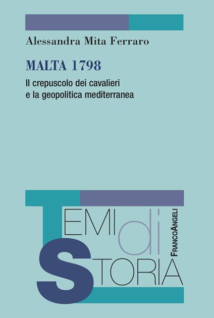 Malta 1798. Il crepuscolo dei cavalieri e la geopolitica mediterranea - Alessandra Mita Ferraro - copertina