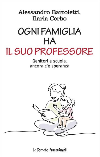 Ogni famiglia ha il suo professore. Genitori e scuola: ancora c'è speranza - Alessandro Bartoletti,Ilaria Cerbo - copertina