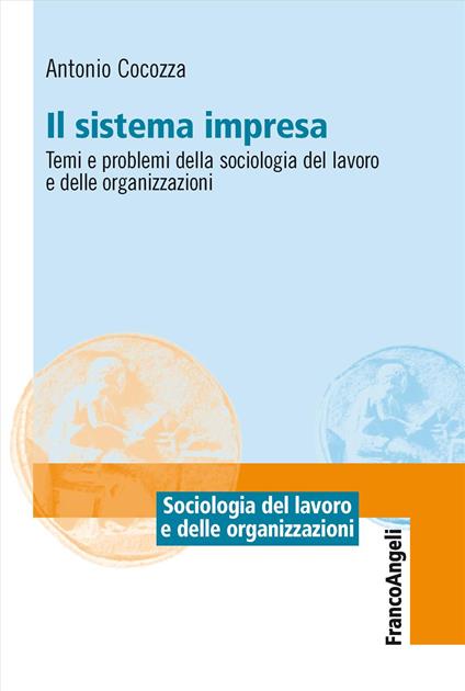 Il sistema impresa. Temi e problemi della sociologia del lavoro e delle organizzazioni - Antonio Cocozza - copertina