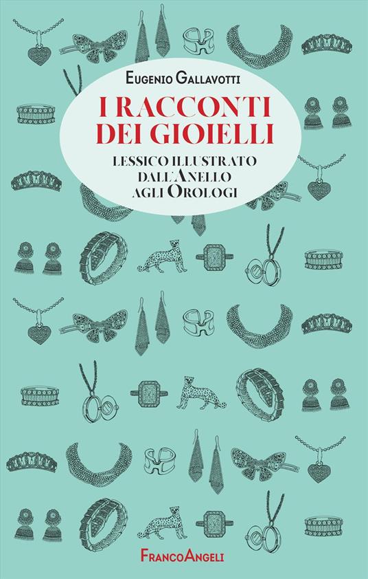 I racconti dei gioielli. Lessico illustrato dall'Anello agli Orologi - Eugenio Gallavotti - copertina