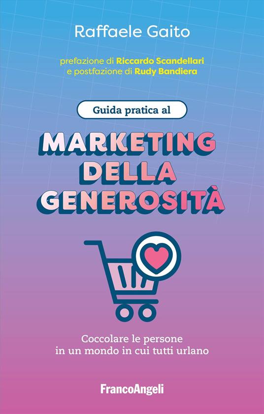 Guida pratica al marketing della generosità. Coccolare le persone in un mondo in cui tutti urlano - Raffaele Gaito - copertina