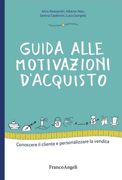 Guida alle motivazioni di acquisto. Conoscere il cliente e personalizzare la vendita - Alberto Aleo,Alice Alessandri,Serena Calderoni,Luca Giorgetti - ebook