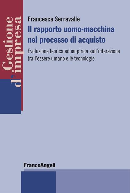 Il rapporto uomo-macchina nel processo di acquisto. Evoluzione teorica ed empirica sull'interazione tra l'essere umano e le tecnologie - Francesca Serravalle - copertina