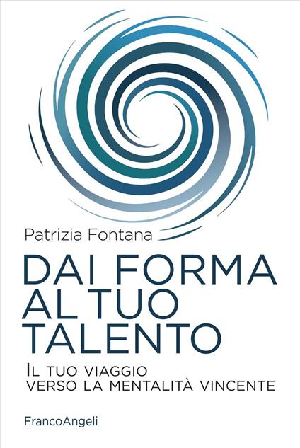Dai forma al tuo talento. Il tuo viaggio verso la mentalità vincente - Patrizia Fontana - copertina