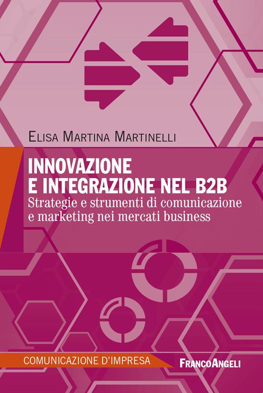 Innovazione e integrazione nel B2B. Strategie e strumenti di comunicazione e marketing nei mercati business - Elisa Martina Martinelli - copertina