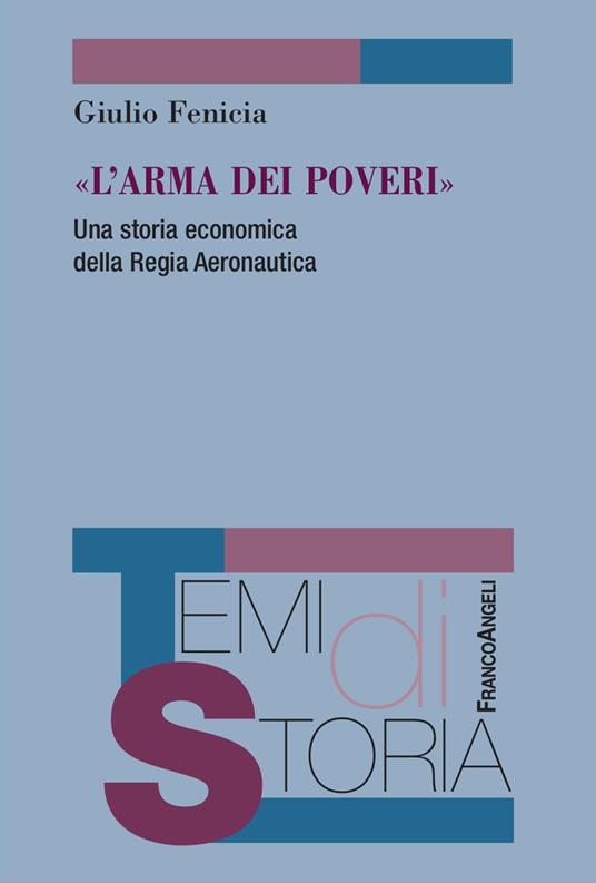 «L'arma dei poveri». Una storia economica della Regia Aeronautica - Giulio Fenicia - copertina