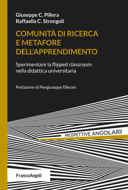 Comunità di ricerca e metafore dell'apprendimento. Sperimentare la flipped classroom nella didattica universitaria - Giuseppe C. Pillera,Raffaella C. Strongoli - copertina