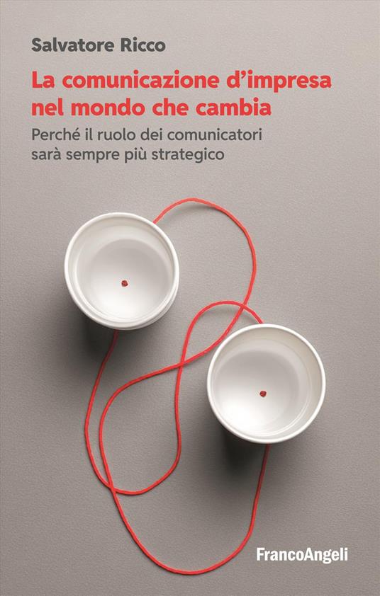 La comunicazione d'impresa nel mondo che cambia. Perché il ruolo dei comunicatori sarà sempre più strategico - Salvatore Ricco - copertina