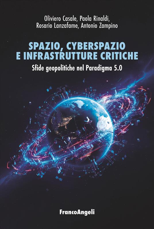 Spazio, cyberspazio e infrastrutture critiche. Sfide geopolitiche nel Paradigma 5.0 - Oliviero Casale,Paola Rinaldi,Rosario Lanzafame - copertina