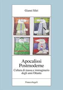 Libro Apocalissi postmoderne. Cultura di massa e immaginario degli anni Ottanta Gianni Silei