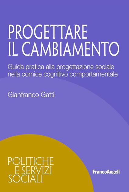Progettare il cambiamento. Guida pratica alla progettazione sociale nella cornice cognitivo comportamentale - Gianfranco Gatti - copertina