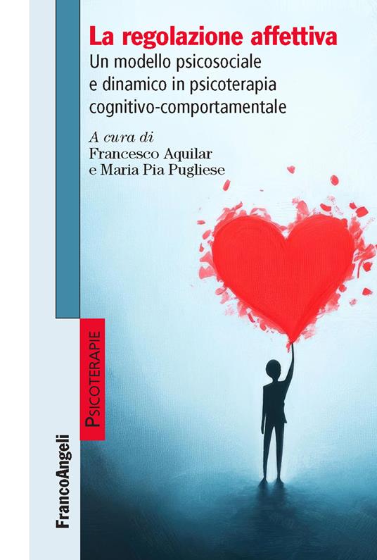 La regolazione affettiva. Un modello psicosociale e dinamico in psicoterapia cognitivo-comportamentale - Francesco Aquilar,Maria Pia Pugliese - ebook