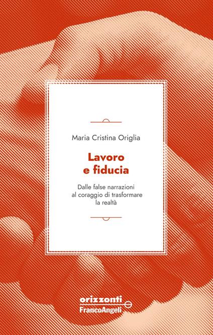 Lavoro e fiducia. Dalle false narrazioni al coraggio di trasformare la realtà - Maria Cristina Origlia - ebook