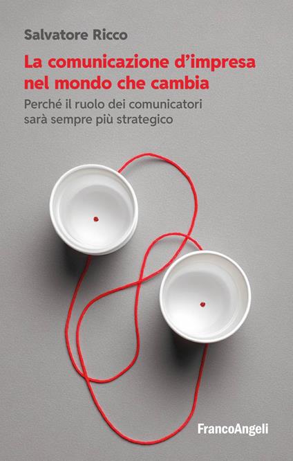 La comunicazione d'impresa nel mondo che cambia. Perché il ruolo dei comunicatori sarà sempre più strategico - Salvatore Ricco - ebook