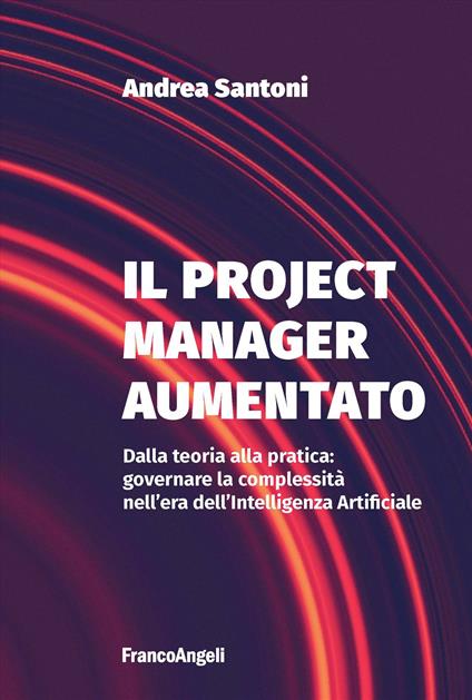 Il project manager aumentato. Dalla teoria alla pratica: governare la complessità nell'era dell'Intelligenza Artificiale - Andrea Santoni - copertina