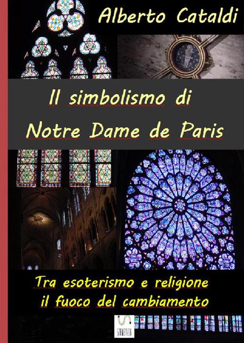 Il simbolismo di Notre Dame de Paris. Tra esoterismo e religione, il fuoco del cambiamento - Alberto Cataldi - ebook