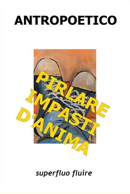 Pirlare impasti d'anima. Superfluo fluire - Antropoetico - ebook