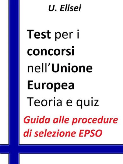 Test per i concorsi nell'Unione europea. Teoria e quiz. Guida alle procedure di selezione EPSO - U. Elisei - ebook