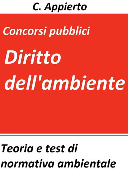 Diritto dell'ambiente. Teoria e test di normativa ambientale per la preparazione ai concorsi pubblici - C. Appierto - ebook