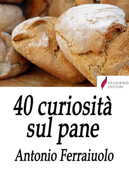 40 curiosità sul pane - Antonio Ferraiuolo - ebook