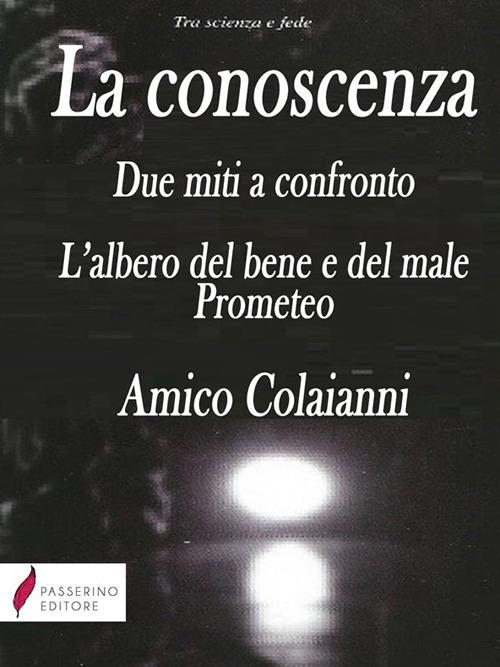 La conoscenza. Due miti a confronto. L'albero del bene e del male. Prometeo - Colaianni Amico - ebook