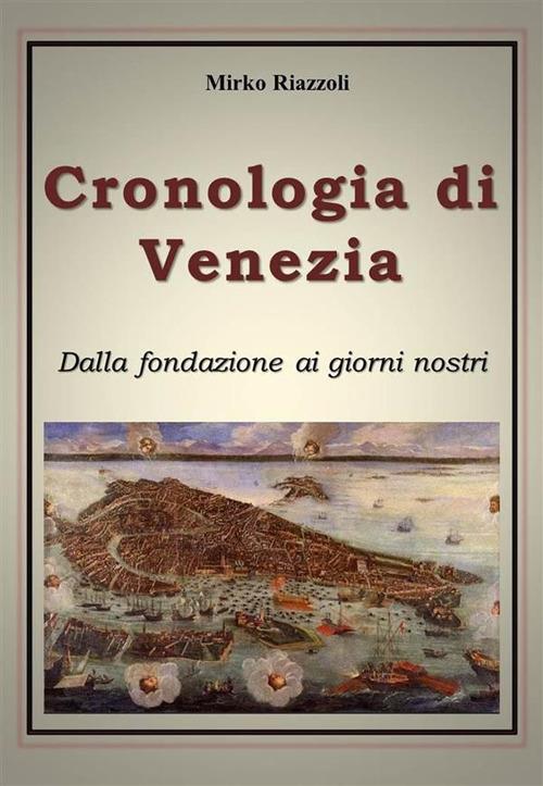 Cronologia di Venezia. Dalla fondazione ai giorni nostri - Mirko Riazzoli - ebook