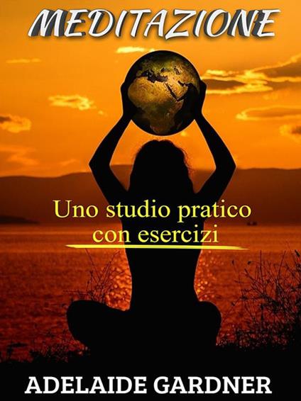 Meditazione: uno studio pratico con esercizi - Adelaide Gardner - ebook