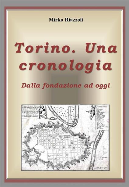 Torino. Una cronologia. Dalla fondazione ad oggi - Mirko Riazzoli - ebook