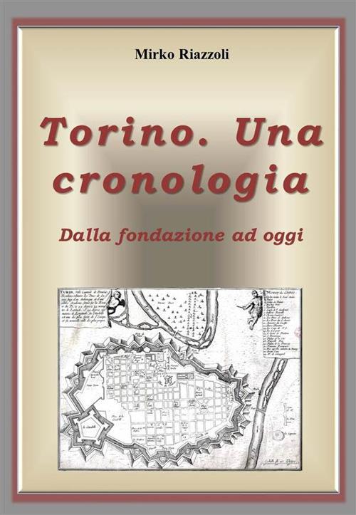 Torino. Una cronologia. Dalla fondazione ad oggi - Mirko Riazzoli - ebook