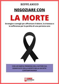 Negoziare con la morte. Strategie e consigli per affrontare il dolore, la tristezza e la sofferenza per la perdita di una persona cara