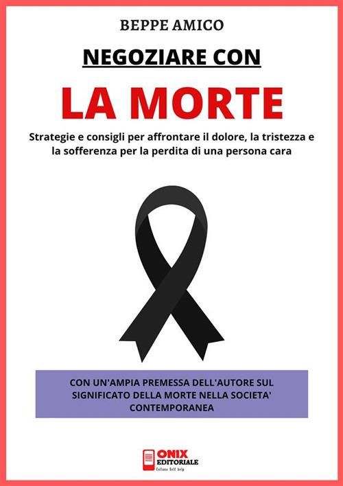 Negoziare con la morte. Strategie e consigli per affrontare il dolore, la tristezza e la sofferenza per la perdita di una persona cara - Beppe Amico - ebook